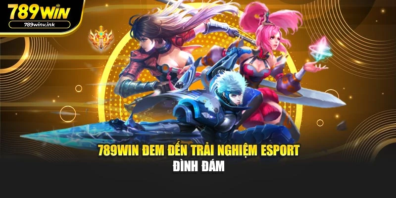 789WIN đem đến trải nghiệm eSport đình đám