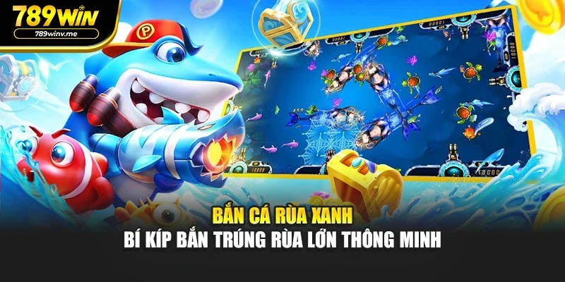 Bắn Cá Rùa Xanh - Bí Kíp Bắn Trúng Rùa Lớn Thông Minh