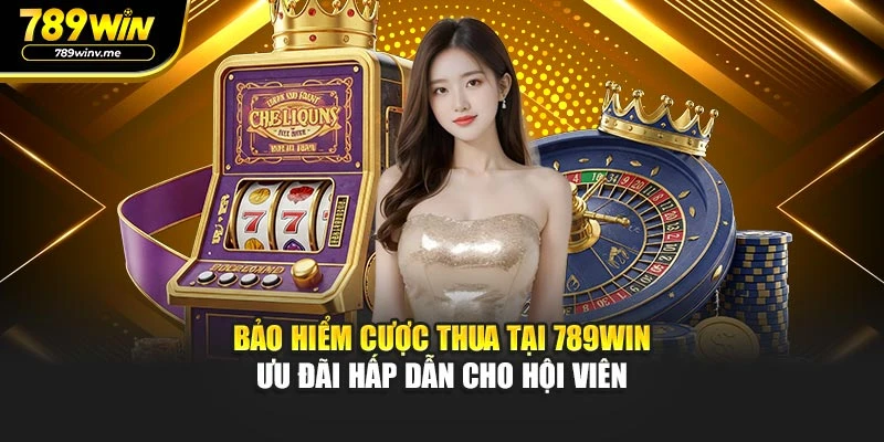 Bảo Hiểm Cược Thua Tại 789WIN - Ưu Đãi Hấp Dẫn Cho Hội Viên