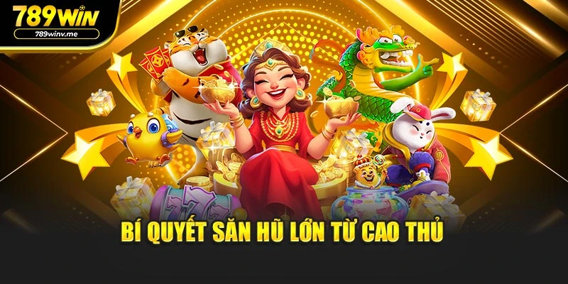 Bí quyết săn hũ lớn từ cao thủ