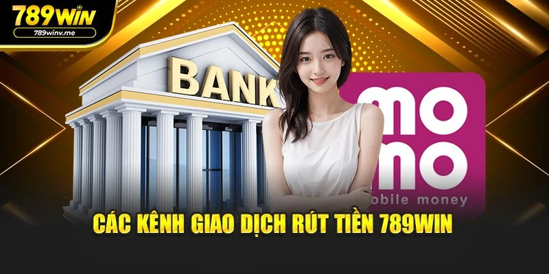 Các kênh giao dịch rút tiền 789WIN