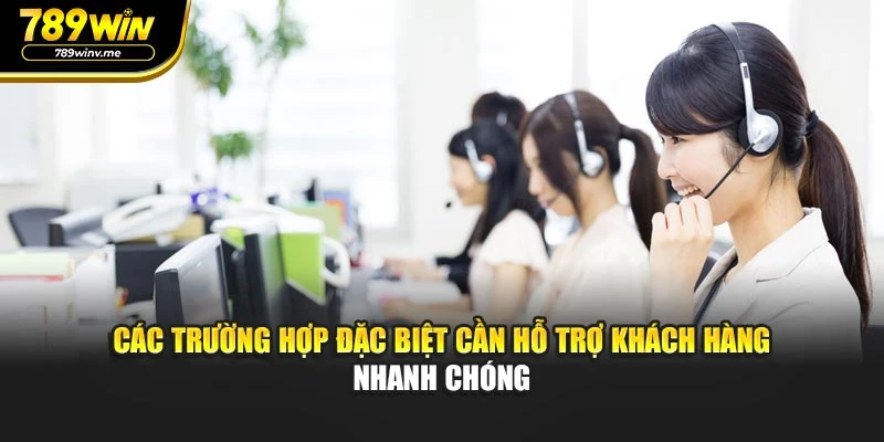 Các trường hợp đặc biệt cần hỗ trợ khách hàng nhanh chóng