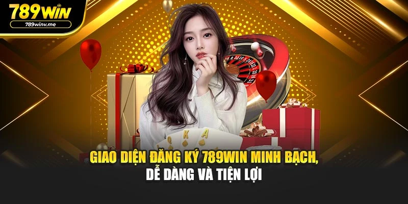Giao diện đăng ký 789WIN minh bạch, dễ dàng và tiện lợi