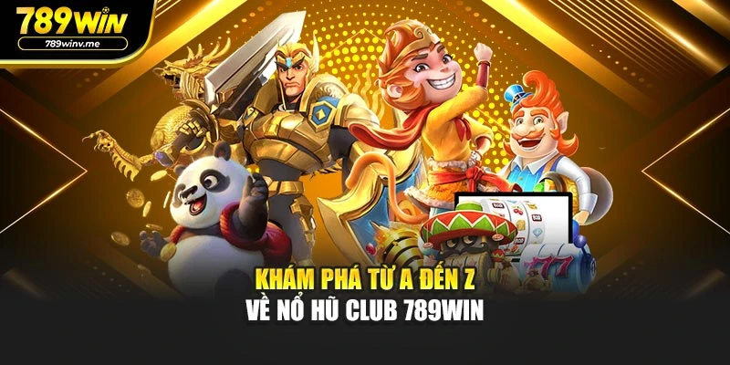 Khám phá từ A đến Z về Nổ Hũ Club 789WIN