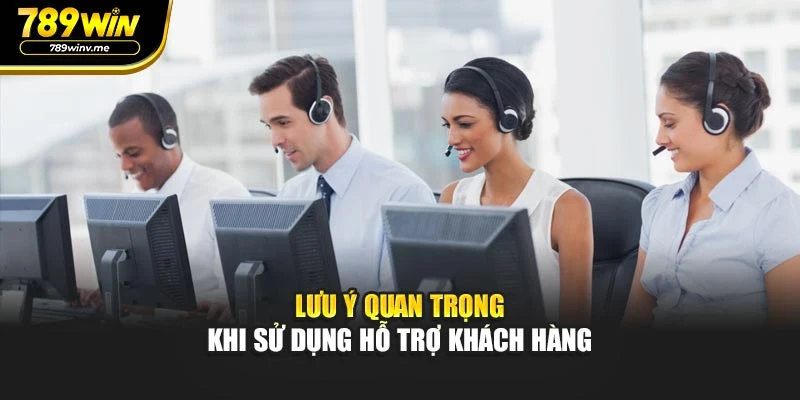 Lưu ý quan trọng khi sử dụng hỗ trợ khách hàng