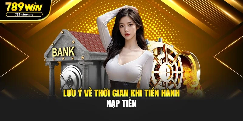 Lưu ý về thời gian khi tiến hành nạp tiền