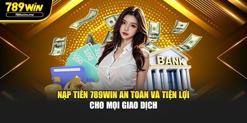 Nạp Tiền 789WIN An Toàn Và Tiện Lợi Cho Mọi Giao Dịch