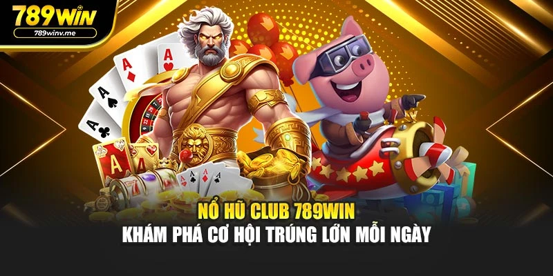 Nổ Hũ Club 789WIN - Khám Phá Cơ Hội Trúng Lớn Mỗi Ngày