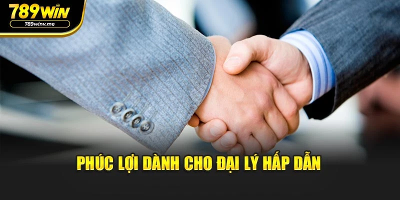 Phúc lợi dành cho đại lý hấp dẫn