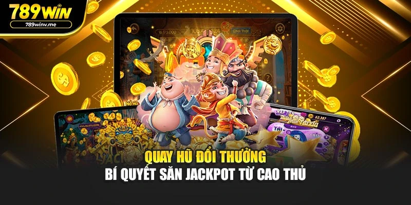 Quay Hũ Đổi Thưởng - Bí Quyết Săn Jackpot Từ Cao Thủ