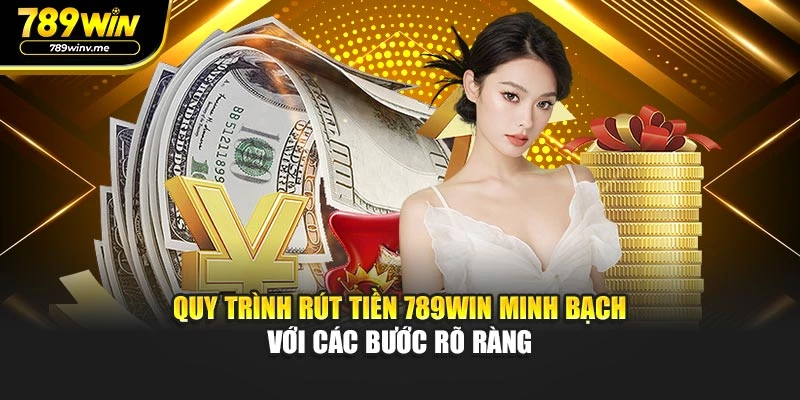 Quy trình rút tiền 789WIN minh bạch với các bước rõ ràng