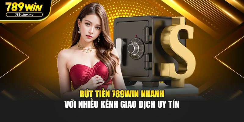 Rút Tiền 789WIN Nhanh Với Nhiều Kênh Giao Dịch Uy Tín