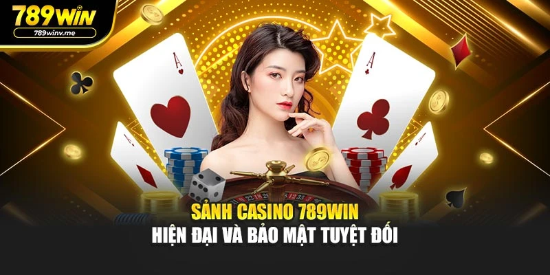 Sảnh Casino 789WIN hiện đại và bảo mật tuyệt đối