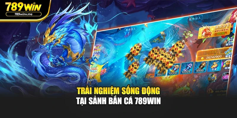 Trải nghiệm sống động tại sảnh Bắn Cá 789WIN