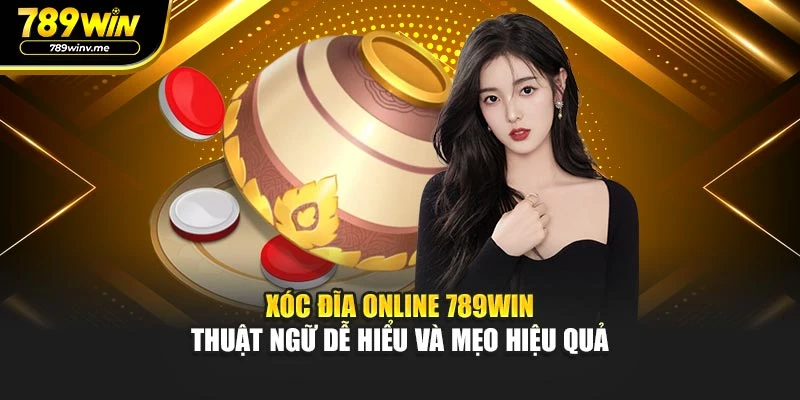 Xóc Đĩa Online 789WIN - Thuật Ngữ Dễ Hiểu Và Mẹo Hiệu Quả